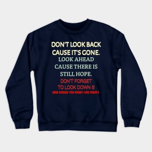 Don't look back because it's gone. Look ahead because there is still hope. Don't forget to look down, who knows you might find money. Crewneck Sweatshirt